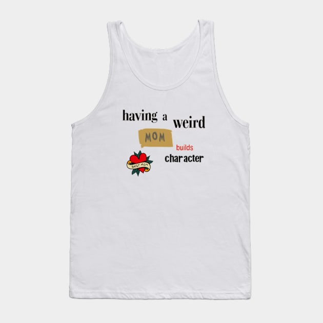 Having a Weird Mom Builds Character, mothers day gift idea, i love my mom Tank Top by Pattyld